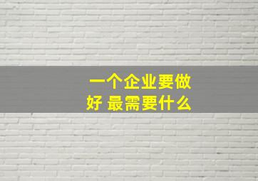 一个企业要做好 最需要什么